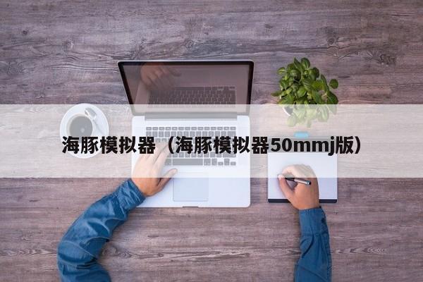 海豚模拟器（海豚模拟器50mmj版）