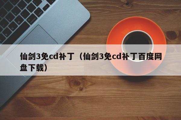 仙剑3免cd补丁（仙剑3免cd补丁百度网盘下载）
