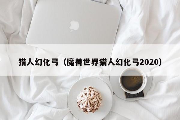 猎人幻化弓（魔兽世界猎人幻化弓2020）