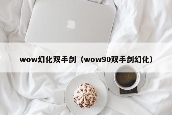 wow幻化双手剑（wow90双手剑幻化）