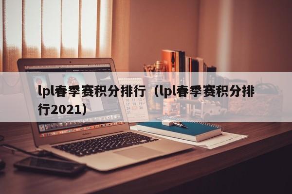 lpl春季赛积分排行（lpl春季赛积分排行2021）