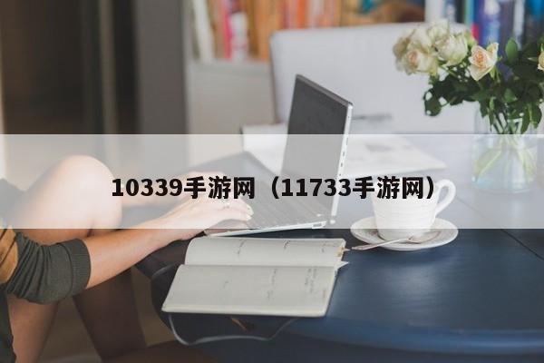 10339手游网（11733手游网）