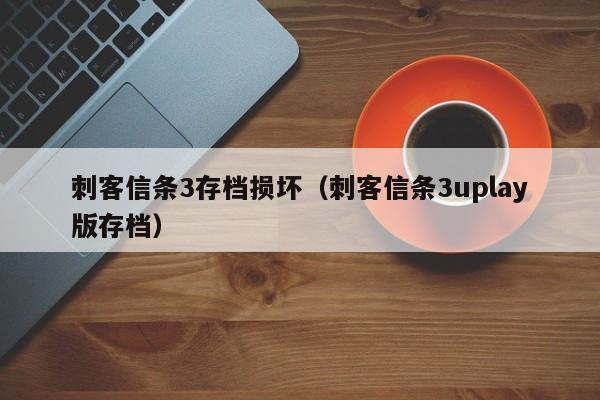刺客信条3存档损坏（刺客信条3uplay版存档）