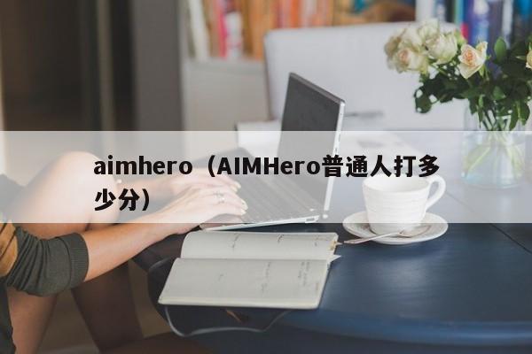 aimhero（AIMHero普通人打多少分）
