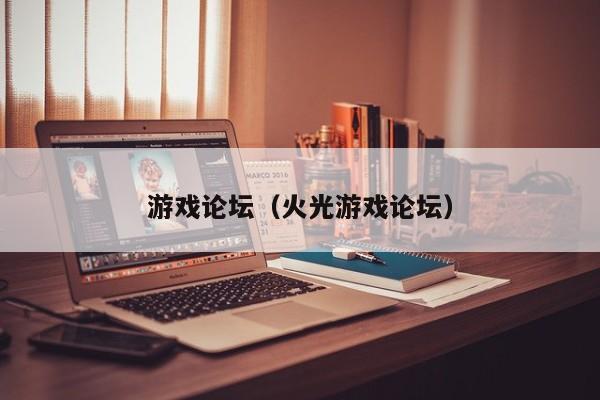 游戏论坛（火光游戏论坛）
