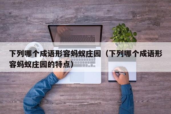 下列哪个成语形容蚂蚁庄园（下列哪个成语形容蚂蚁庄园的特点）