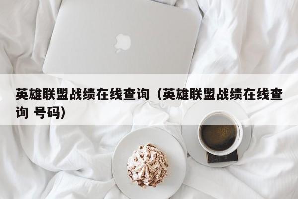 英雄联盟战绩在线查询（英雄联盟战绩在线查询 号码）