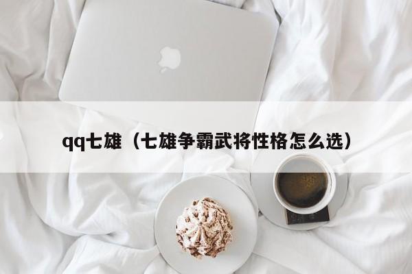 qq七雄（七雄争霸武将性格怎么选）