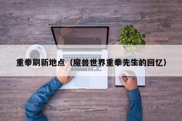 重拳刷新地点（魔兽世界重拳先生的回忆）