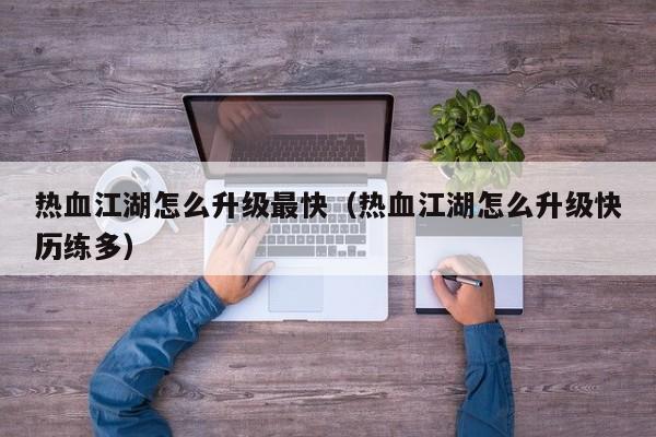 热血江湖怎么升级最快（热血江湖怎么升级快历练多）