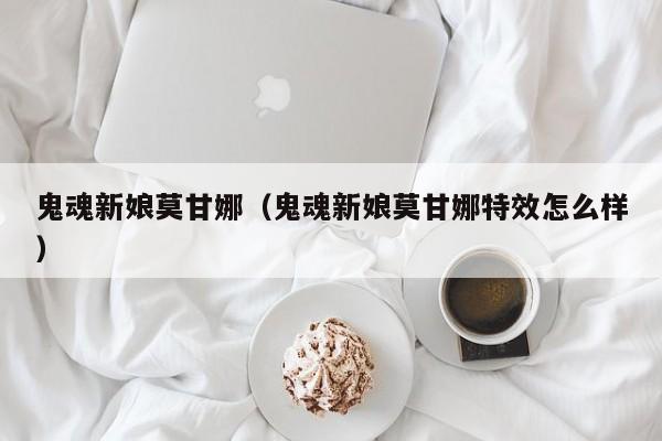 鬼魂新娘莫甘娜（鬼魂新娘莫甘娜特效怎么样）