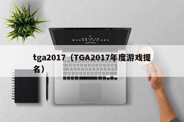 tga2017（TGA2017年度游戏提名）