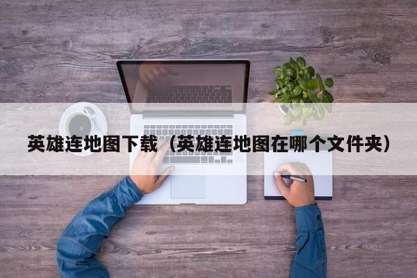 英雄连地图下载（英雄连地图在哪个文件夹）