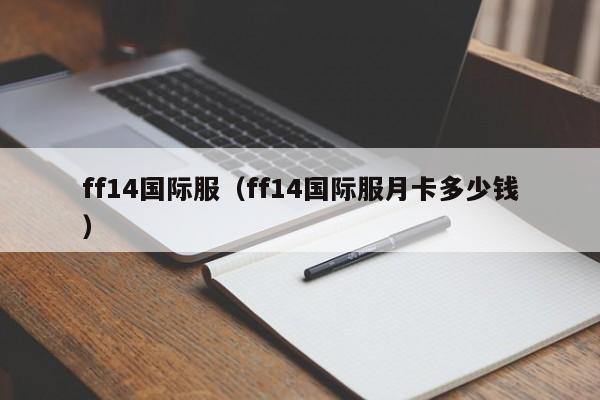 ff14国际服（ff14国际服月卡多少钱）