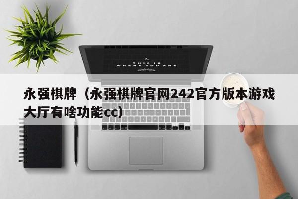 永强棋牌（永强棋牌官网242官方版本游戏大厅有啥功能cc）