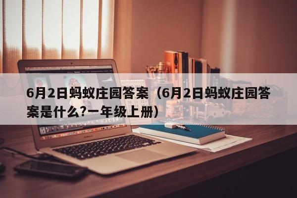 6月2日蚂蚁庄园答案（6月2日蚂蚁庄园答案是什么?一年级上册）