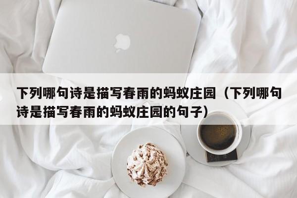 下列哪句诗是描写春雨的蚂蚁庄园（下列哪句诗是描写春雨的蚂蚁庄园的句子）