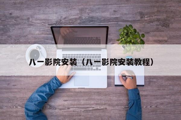 八一影院安装（八一影院安装教程）