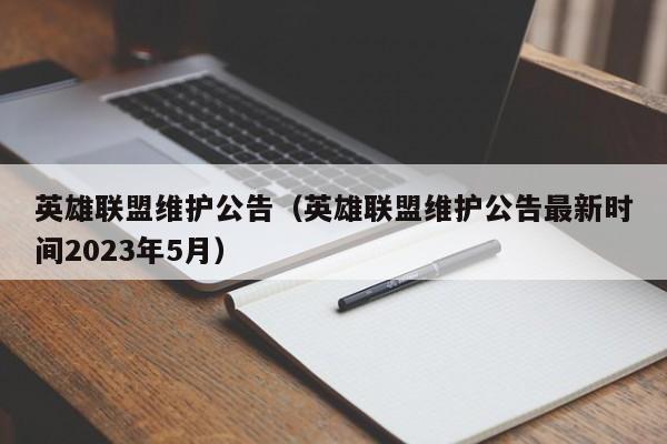 英雄联盟维护公告（英雄联盟维护公告最新时间2023年5月）
