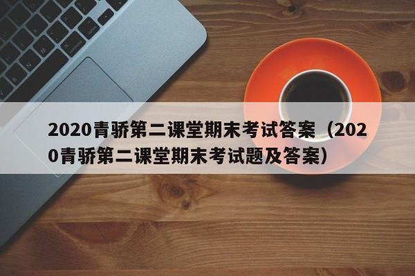 2020青骄第二课堂期末考试答案（2020青骄第二课堂期末考试题及答案）