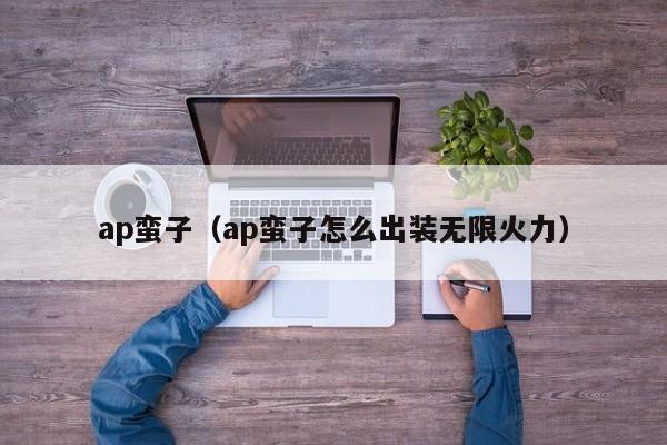 ap蛮子（ap蛮子怎么出装无限火力）