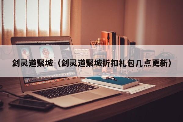 剑灵道聚城（剑灵道聚城折扣礼包几点更新）