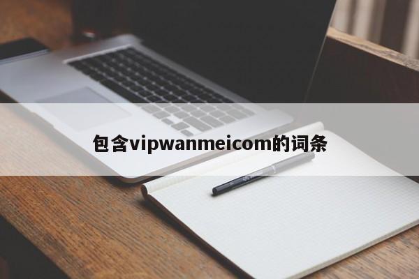 包含vipwanmeicom的词条