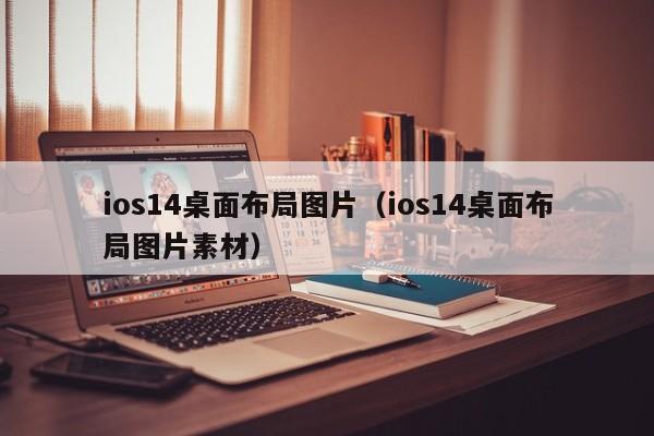 ios14桌面布局图片（ios14桌面布局图片素材）