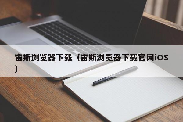 宙斯浏览器下载（宙斯浏览器下载官网iOS）