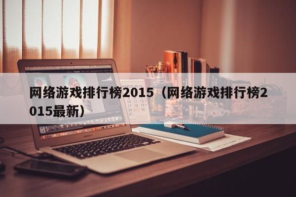 网络游戏排行榜2015（网络游戏排行榜2015最新）