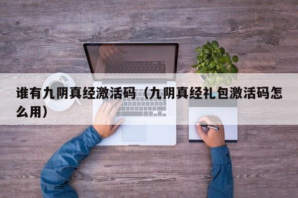 谁有九阴真经激活码（九阴真经礼包激活码怎么用）