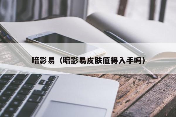 暗影易（暗影易皮肤值得入手吗）