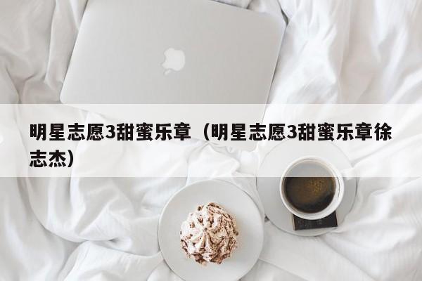 明星志愿3甜蜜乐章（明星志愿3甜蜜乐章徐志杰）