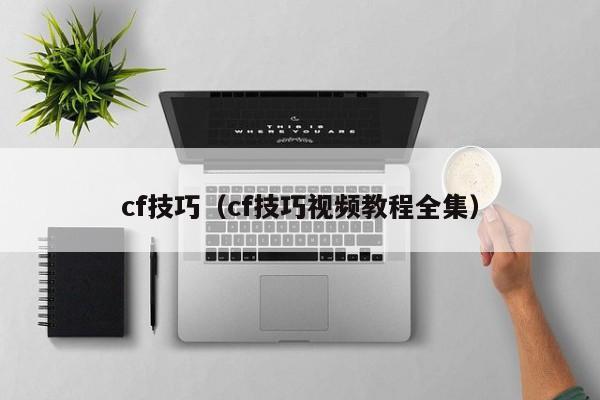cf技巧（cf技巧视频教程全集）