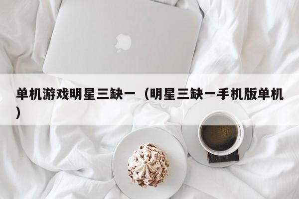 单机游戏明星三缺一（明星三缺一手机版单机）