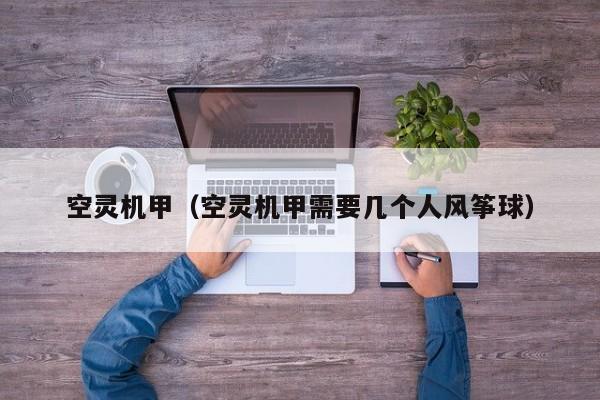 空灵机甲（空灵机甲需要几个人风筝球）