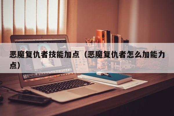 恶魔复仇者技能加点（恶魔复仇者怎么加能力点）