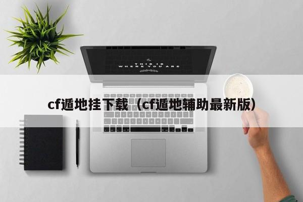 cf遁地挂下载（cf遁地辅助最新版）