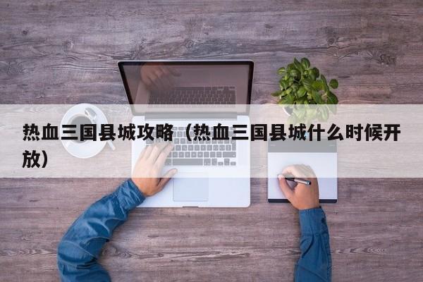 热血三国县城攻略（热血三国县城什么时候开放）