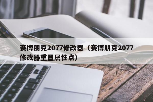 赛博朋克2077修改器（赛博朋克2077修改器重置属性点）