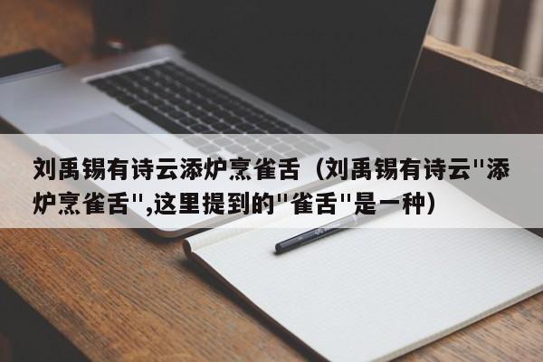 刘禹锡有诗云添炉烹雀舌（刘禹锡有诗云"添炉烹雀舌",这里提到的"雀舌"是一种）