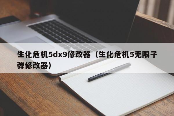 生化危机5dx9修改器（生化危机5无限子弹修改器）
