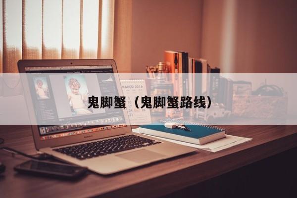 鬼脚蟹（鬼脚蟹路线）