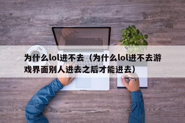 为什么lol进不去（为什么lol进不去游戏界面别人进去之后才能进去）