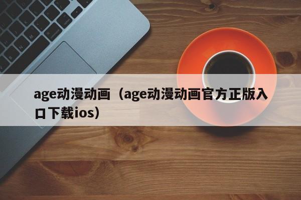 age动漫动画（age动漫动画官方正版入口下载ios）