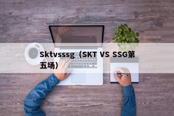 Sktvsssg（SKT VS SSG第五场）