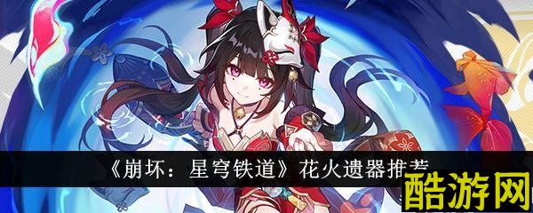 崩坏星穹铁道花火遗器推荐 花火遗器词条搭配介绍