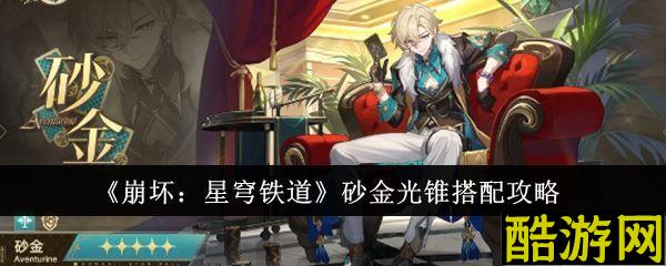 崩坏星穹铁道砂金怎么搭配 光锥选择推荐攻略