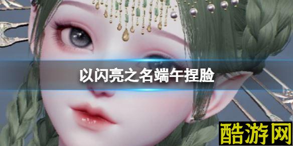 以闪亮之名端午捏脸 端午捏脸数据id