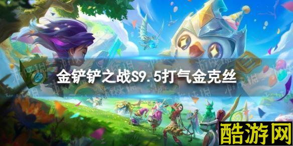 金铲铲之战打气金克丝怎么玩 S9.5打气金克丝阵容推荐